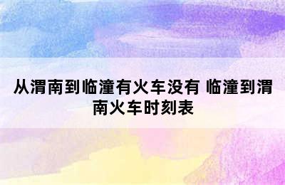 从渭南到临潼有火车没有 临潼到渭南火车时刻表